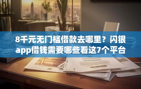 8千元无门槛借款去哪里？闪银app借钱需要哪些看这7个平台