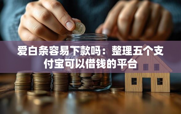 爱白条容易下款吗：整理五个支付宝可以借钱的平台