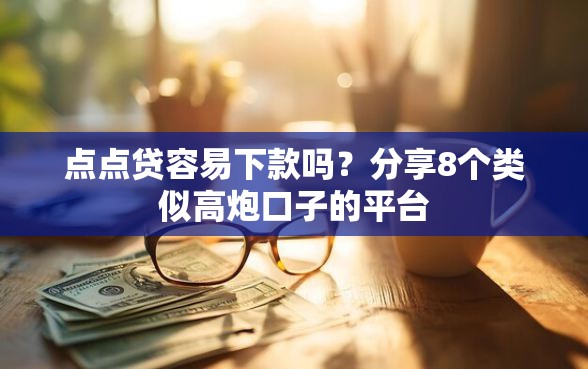 点点贷容易下款吗？分享8个类似高炮口子的平台