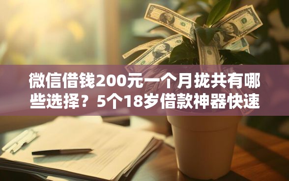 微信借钱200元一个月拢共有哪些选择？5个18岁借款神器快速下款平台详解