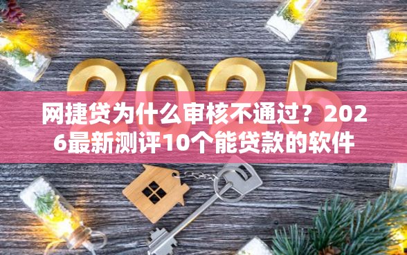 网捷贷为什么审核不通过？2026最新测评10个能贷款的软件