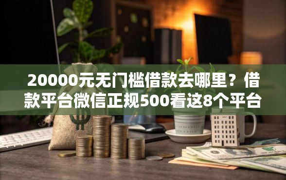20000元无门槛借款去哪里？借款平台微信正规500看这8个平台