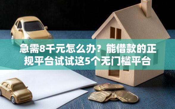 急需8千元怎么办？能借款的正规平台试试这5个无门槛平台