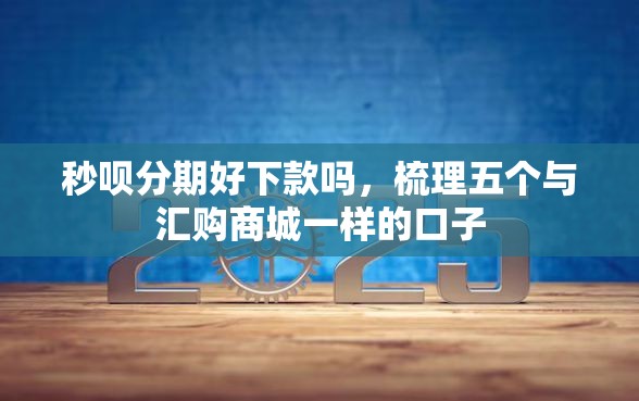 秒呗分期好下款吗，梳理五个与汇购商城一样的口子