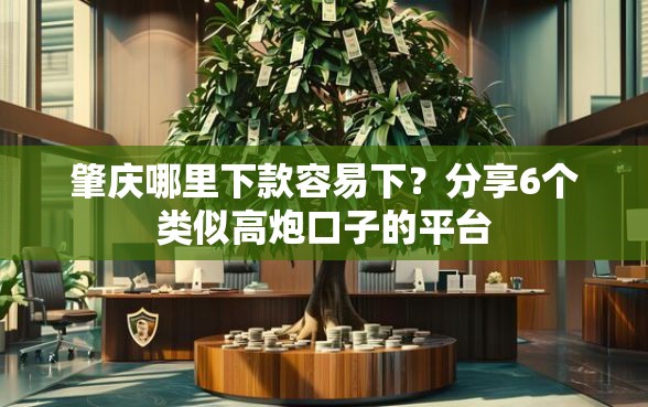 肇庆哪里下款容易下？分享6个类似高炮口子的平台