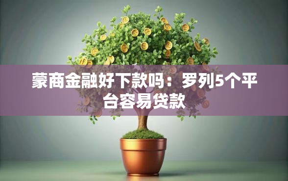 蒙商金融好下款吗：罗列5个平台容易贷款