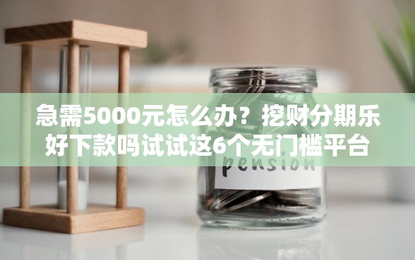 急需5000元怎么办？挖财分期乐好下款吗试试这6个无门槛平台