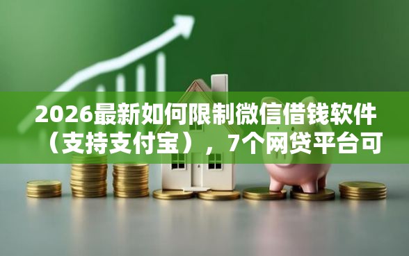 2026最新如何限制微信借钱软件(支持支付宝),7个网贷平台可以贷款无私分享 2026最新如何限制微信借钱软件(支持支付宝),7个网贷平台可以贷款无私分享