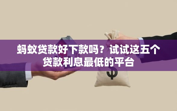 蚂蚁贷款好下款吗？试试这五个贷款利息最低的平台
