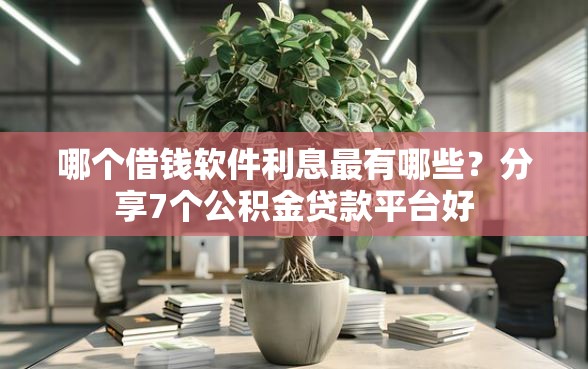 哪个借钱软件利息最有哪些？分享7个公积金贷款平台好