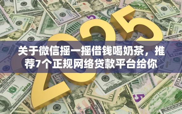 关于微信摇一摇借钱喝奶茶，推荐7个正规网络贷款平台给你