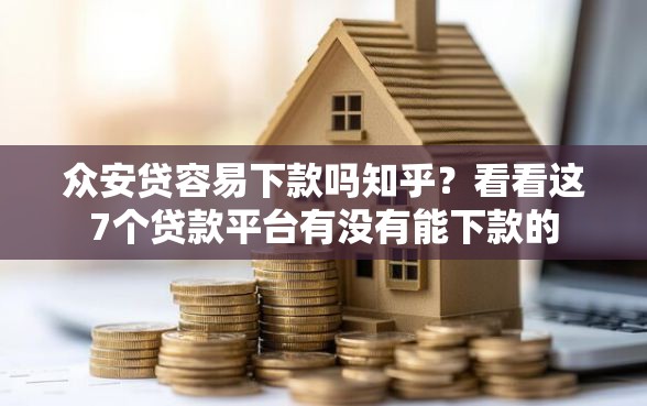 众安贷容易下款吗知乎？看看这7个贷款平台有没有能下款的