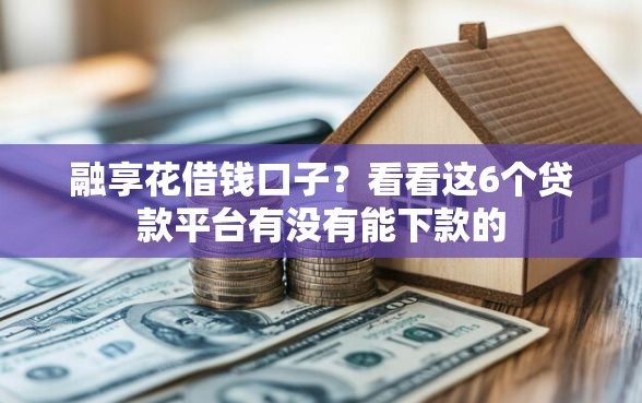 融享花借钱口子？看看这6个贷款平台有没有能下款的