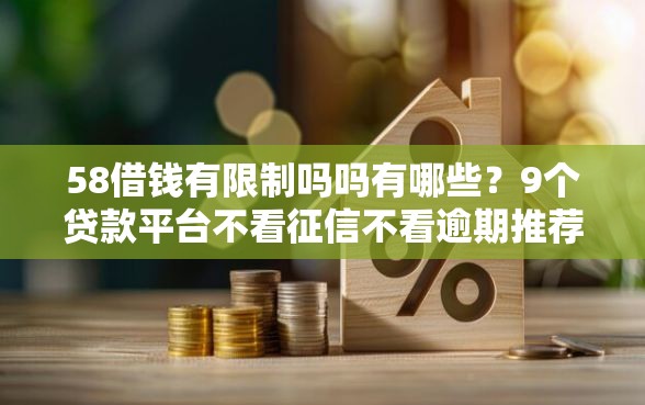 58借钱有限制吗吗有哪些？9个贷款平台不看征信不看逾期推荐给你