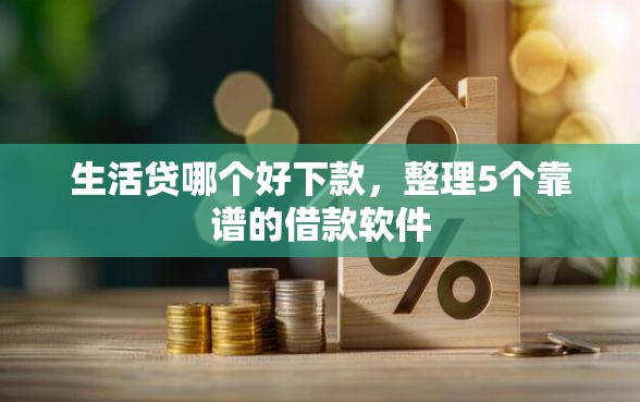 生活贷哪个好下款，整理5个靠谱的借款软件