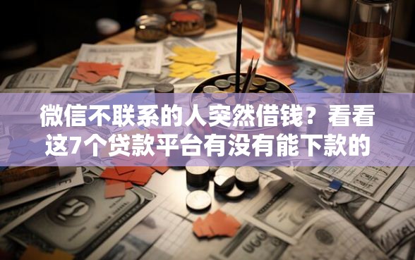 微信不联系的人突然借钱？看看这7个贷款平台有没有能下款的