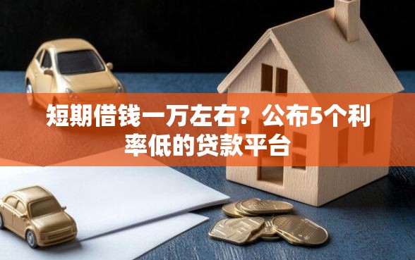 短期借钱一万左右？公布5个利率低的贷款平台