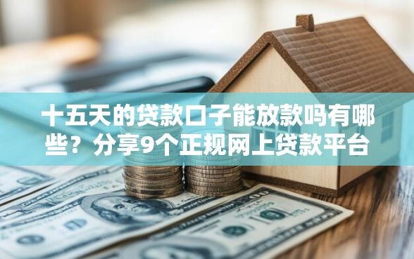 十五天的贷款口子能放款吗有哪些？分享9个正规网上贷款平台