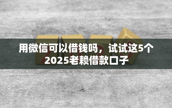 用微信可以借钱吗，试试这5个2025老赖借款口子