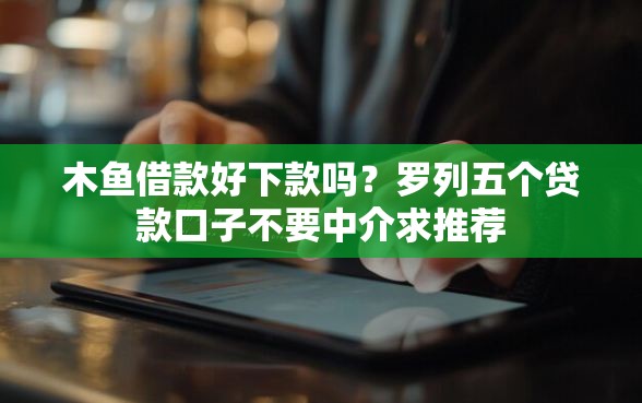 木鱼借款好下款吗？罗列五个贷款口子不要中介求推荐