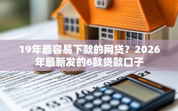 19年最容易下款的网贷？2026年最新发的6款贷款口子