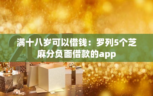 满十八岁可以借钱：罗列5个芝麻分负面借款的app