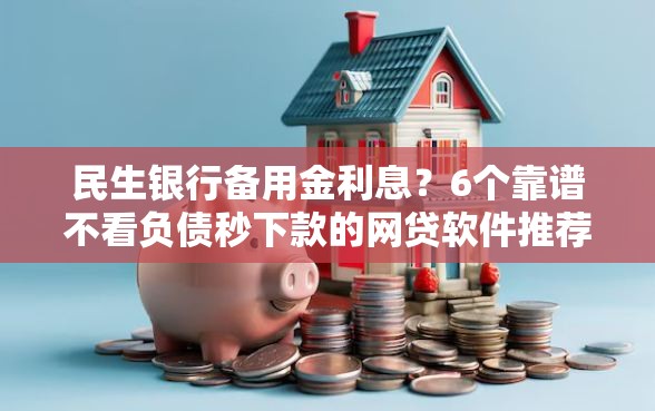 民生银行备用金利息？6个靠谱不看负债秒下款的网贷软件推荐