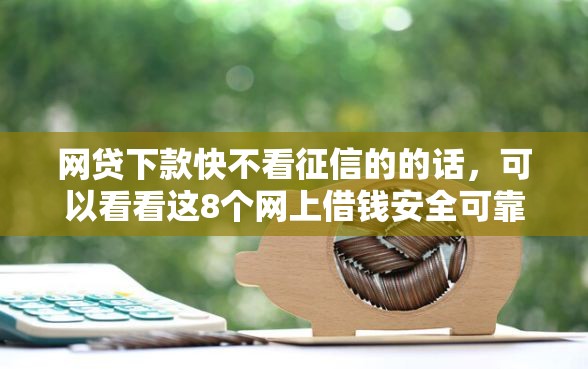 网贷下款快不看征信的的话，可以看看这8个网上借钱安全可靠的平台