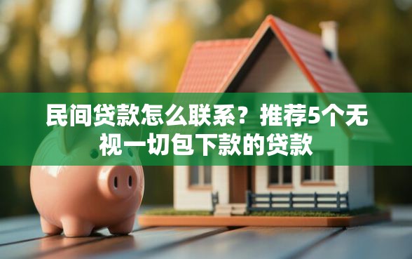 民间贷款怎么联系？推荐5个无视一切包下款的贷款