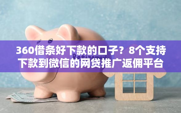360借条好下款的口子？8个支持下款到微信的网贷推广返佣平台