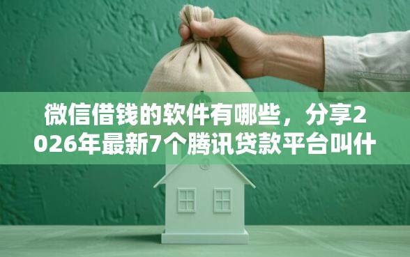 微信借钱的软件有哪些，分享2026年最新7个腾讯贷款平台叫什么