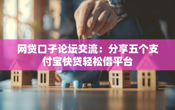 网贷口子论坛交流：分享五个支付宝快贷轻松借平台