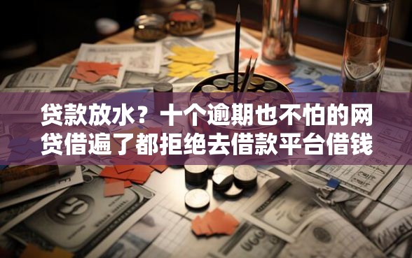 贷款放水？十个逾期也不怕的网贷借遍了都拒绝去借款平台借钱