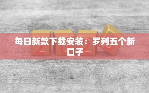 每日新款下载安装：罗列五个新口子