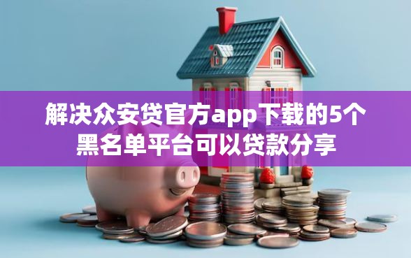 解决众安贷官方app下载的5个黑名单平台可以贷款分享