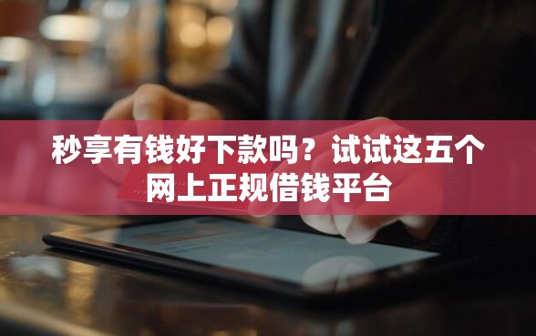 秒享有钱好下款吗？试试这五个网上正规借钱平台