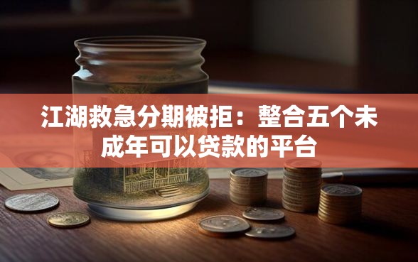 江湖救急分期被拒：整合五个未成年可以贷款的平台