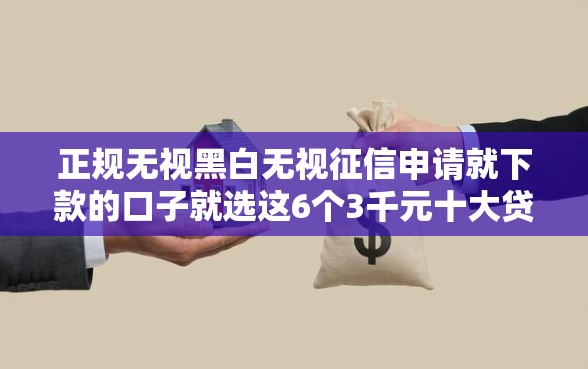 正规无视黑白无视征信申请就下款的口子就选这6个3千元十大贷款平台