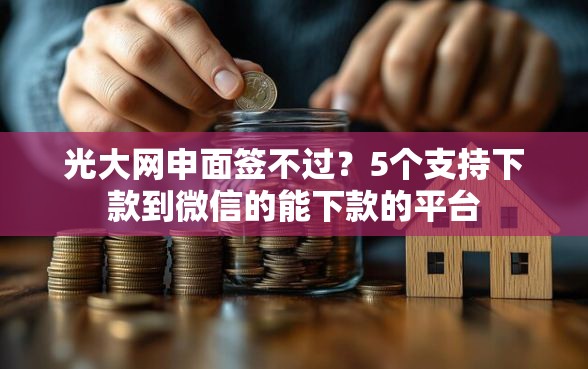 光大网申面签不过？5个支持下款到微信的能下款的平台