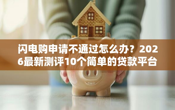 闪电购申请不通过怎么办？2026最新测评10个简单的贷款平台