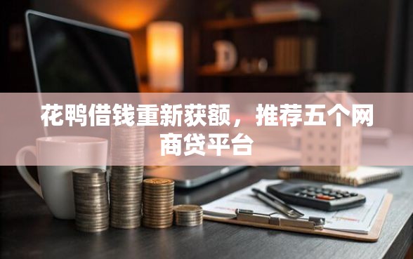 花鸭借钱重新获额，推荐五个网商贷平台
