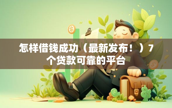怎样借钱成功（最新发布！）7个贷款可靠的平台