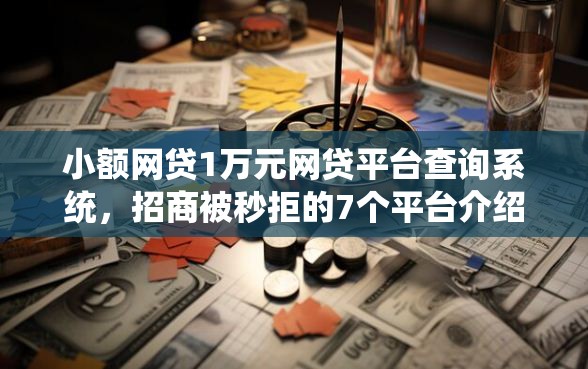 小额网贷1万元网贷平台查询系统，招商被秒拒的7个平台介绍