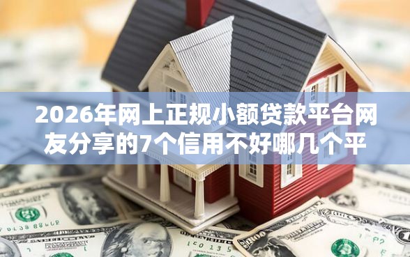 2026年网上正规小额贷款平台网友分享的7个信用不好哪几个平台可以借钱我觉得不错！