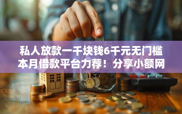 私人放款一千块钱6千元无门槛本月借款平台力荐！分享小额网贷口子6千元无门槛借款