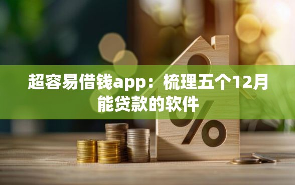 超容易借钱app：梳理五个12月能贷款的软件