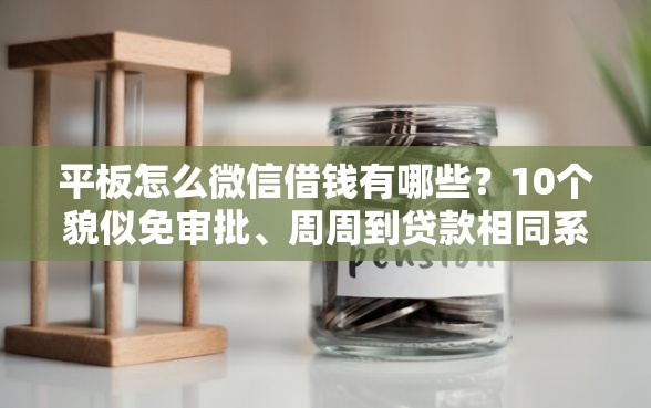 平板怎么微信借钱有哪些？10个貌似免审批、周周到贷款相同系列的口子合集