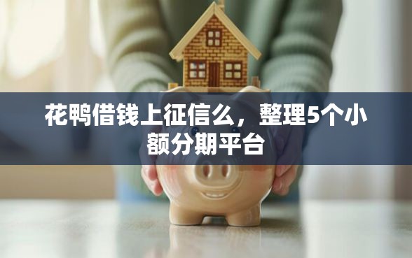 花鸭借钱上征信么，整理5个小额分期平台