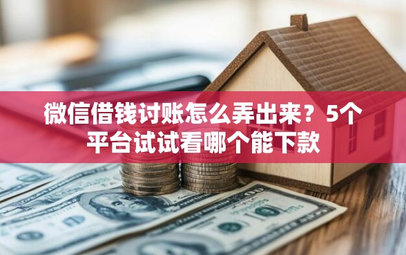 微信借钱讨账怎么弄出来？5个平台试试看哪个能下款