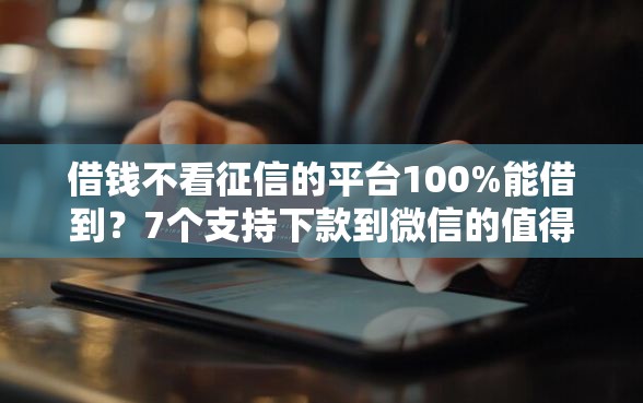 借钱不看征信的平台100%能借到?7个支持下款到微信的值得信赖的借钱软件 借钱不看征信的平台100%能借到?7个支持下款到微信的值得信赖的借钱软件